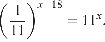  левая круг­лая скоб­ка дробь: чис­ли­тель: 1, зна­ме­на­тель: 11 конец дроби пра­вая круг­лая скоб­ка в сте­пе­ни левая круг­лая скоб­ка x минус 18 пра­вая круг­лая скоб­ка =11 в сте­пе­ни x . 