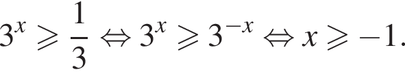 3 в степени x больше или равно дробь: числитель: 1, знаменатель: 3 конец дроби равносильно 3 в степени x больше или равно 3 в степени левая круглая скобка минус x правая круглая скобка равносильно x\geqslant минус 1.