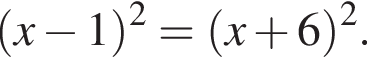  левая круг­лая скоб­ка x минус 1 пра­вая круг­лая скоб­ка в квад­ра­те = левая круг­лая скоб­ка x плюс 6 пра­вая круг­лая скоб­ка в квад­ра­те .