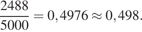  дробь: чис­ли­тель: 2488, зна­ме­на­тель: 5000 конец дроби =0,4976 \approx 0,498. 