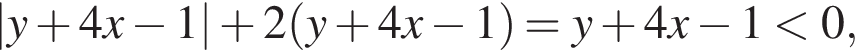  |y плюс 4 x минус 1| плюс 2 левая круг­лая скоб­ка y плюс 4 x минус 1 пра­вая круг­лая скоб­ка = y плюс 4 x минус 1 мень­ше 0,
