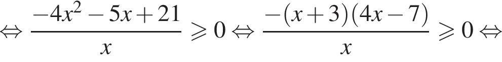 равносильно дробь: числитель: минус 4x в квадрате минус 5x плюс 21, знаменатель: x конец дроби больше или равно 0 равносильно дробь: числитель: минус левая круглая скобка x плюс 3 правая круглая скобка левая круглая скобка 4x минус 7 правая круглая скобка , знаменатель: x конец дроби больше или равно 0 равносильно