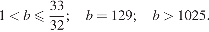 1 мень­ше b мень­ше или равно дробь: чис­ли­тель: 33, зна­ме­на­тель: 32 конец дроби ; b=129;b боль­ше 1025. 