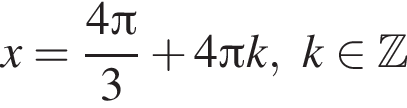x= дробь: чис­ли­тель: 4 Пи , зна­ме­на­тель: 3 конец дроби плюс 4 Пи k, k при­над­ле­жит Z 
