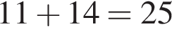 11 плюс 14=25