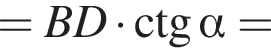 = BD умно­жить на \ctg альфа =