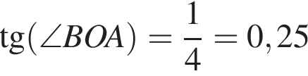 тан­генс левая круг­лая скоб­ка \angle BOA пра­вая круг­лая скоб­ка = дробь: чис­ли­тель: 1, зна­ме­на­тель: 4 конец дроби =0,25