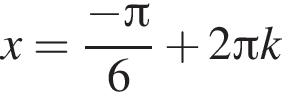 x= дробь: чис­ли­тель: минус Пи , зна­ме­на­тель: 6 конец дроби плюс 2 Пи k 