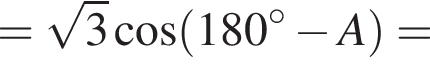 = ко­рень из: на­ча­ло ар­гу­мен­та: 3 конец ар­гу­мен­та ко­си­нус левая круг­лая скоб­ка 180 гра­ду­сов минус A пра­вая круг­лая скоб­ка =