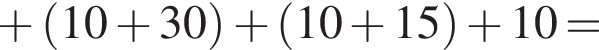  плюс левая круг­лая скоб­ка 10 плюс 30 пра­вая круг­лая скоб­ка плюс левая круг­лая скоб­ка 10 плюс 15 пра­вая круг­лая скоб­ка плюс 10 =