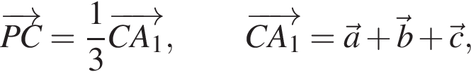 \overrightarrowPC= дробь: числитель: 1, знаменатель: 3 конец дроби \CDOT \overrightarrowCA_1, \qquad \overrightarrowCA_1=\veca плюс \vecb плюс \vecc,
