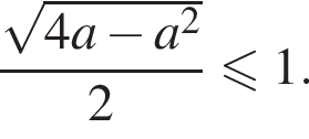  дробь: чис­ли­тель: ко­рень из: на­ча­ло ар­гу­мен­та: 4a минус a в квад­ра­те конец ар­гу­мен­та , зна­ме­на­тель: 2 конец дроби мень­ше или равно 1. 