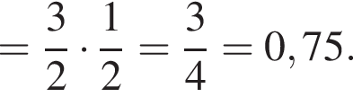 = дробь: чис­ли­тель: 3, зна­ме­на­тель: 2 конец дроби умно­жить на дробь: чис­ли­тель: 1, зна­ме­на­тель: 2 конец дроби = дробь: чис­ли­тель: 3, зна­ме­на­тель: 4 конец дроби = 0,75. 