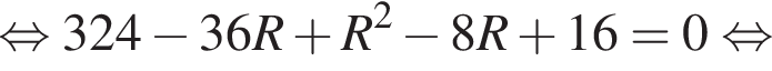  рав­но­силь­но 324 минус 36R плюс R в квад­ра­те минус 8R плюс 16=0 рав­но­силь­но 