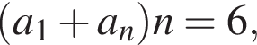  левая круг­лая скоб­ка a_1 плюс a_n пра­вая круг­лая скоб­ка n = 6,