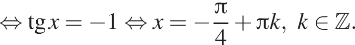  рав­но­силь­но тан­генс x = минус 1 рав­но­силь­но x = минус дробь: чис­ли­тель: зна­ме­на­тель: p конец дроби i 4 плюс Пи k, k при­над­ле­жит Z .