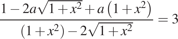  дробь: чис­ли­тель: 1 минус 2a ко­рень из: на­ча­ло ар­гу­мен­та: 1 плюс x в квад­ра­те конец ар­гу­мен­та плюс a левая круг­лая скоб­ка 1 плюс x в квад­ра­те пра­вая круг­лая скоб­ка , зна­ме­на­тель: левая круг­лая скоб­ка 1 плюс x в квад­ра­те пра­вая круг­лая скоб­ка минус 2 ко­рень из: на­ча­ло ар­гу­мен­та: 1 плюс x в квад­ра­те конец ар­гу­мен­та конец дроби =3 