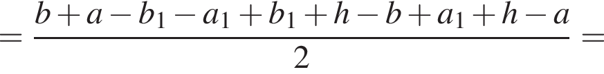 = дробь: числитель: b плюс a минус b_1 минус a_1 плюс b_1 плюс h минус b плюс a_1 плюс h минус a, знаменатель: 2 конец дроби =