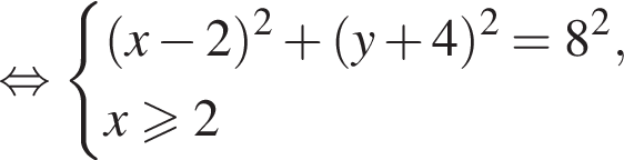  рав­но­силь­но си­сте­ма вы­ра­же­ний левая круг­лая скоб­ка x минус 2 пра­вая круг­лая скоб­ка в квад­ра­те плюс левая круг­лая скоб­ка y плюс 4 пра­вая круг­лая скоб­ка в квад­ра­те =8 в квад­ра­те , x боль­ше или равно 2 конец си­сте­мы .
