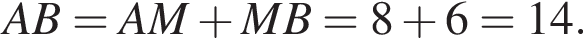AB=AM плюс MB=8 плюс 6=14.