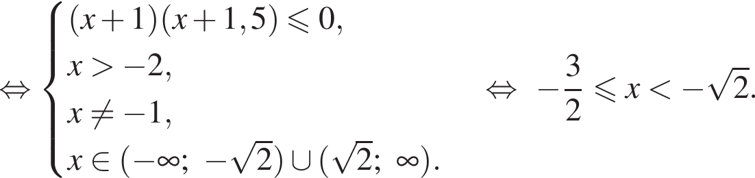 равносильно \begincases левая круглая скобка x плюс 1 правая круглая скобка левая круглая скобка x плюс 1,5 правая круглая скобка \leqslant0, x больше минус 2, x не равно q минус 1, x принадлежит левая круглая скобка минус бесконечность ; минус корень из: начало аргумента: 2 конец аргумента правая круглая скобка \cup левая круглая скобка корень из: начало аргумента: 2 конец аргумента ; бесконечность правая круглая скобка . \endcases равносильно минус дробь: числитель: 3, знаменатель: 2 конец дроби меньше или равно x меньше минус корень из: начало аргумента: 2 конец аргумента .