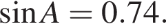 синус A = 0.74.
