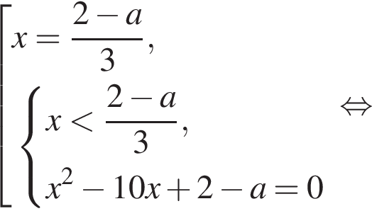  со­во­куп­ность вы­ра­же­ний x = дробь: чис­ли­тель: 2 минус a, зна­ме­на­тель: 3 конец дроби , си­сте­ма вы­ра­же­ний x мень­ше дробь: чис­ли­тель: 2 минус a, зна­ме­на­тель: 3 конец дроби ,x в квад­ра­те минус 10x плюс 2 минус a = 0 конец си­сте­мы . конец со­во­куп­но­сти . рав­но­силь­но 