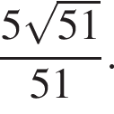 дробь: числитель: 5 корень из: начало аргумента: 51 конец аргумента , знаменатель: 51 конец дроби .