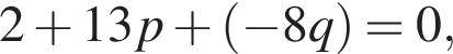 2 плюс 13 p плюс левая круг­лая скоб­ка минус 8 q пра­вая круг­лая скоб­ка = 0,