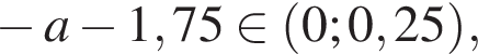 минус a минус 1,75 при­над­ле­жит левая круг­лая скоб­ка 0;0,25 пра­вая круг­лая скоб­ка ,