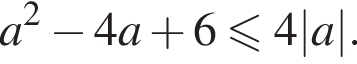 a в квад­ра­те минус 4a плюс 6 мень­ше или равно 4|a|.