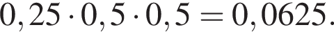 0,25 умно­жить на 0,5 умно­жить на 0,5=0,0625.