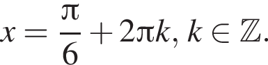 x= дробь: числитель: Пи , знаменатель: 6 конец дроби плюс 2 Пи k, k принадлежит Z .