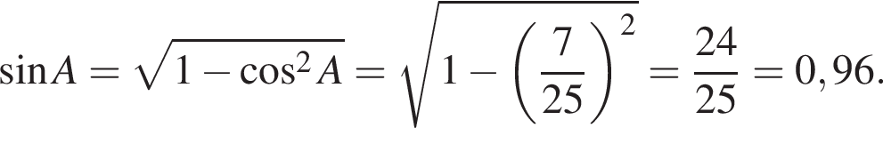  синус A= ко­рень из: на­ча­ло ар­гу­мен­та: 1 минус ко­си­нус в квад­ра­те A конец ар­гу­мен­та = ко­рень из: на­ча­ло ар­гу­мен­та: 1 минус левая круг­лая скоб­ка дробь: чис­ли­тель: 7, зна­ме­на­тель: 25 конец дроби пра­вая круг­лая скоб­ка в квад­ра­те конец ар­гу­мен­та = дробь: чис­ли­тель: 24, зна­ме­на­тель: 25 конец дроби =0,96. 
