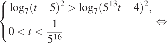  си­сте­ма вы­ра­же­ний ло­га­рифм по ос­но­ва­нию 7 левая круг­лая скоб­ка t минус 5 пра­вая круг­лая скоб­ка в квад­ра­те боль­ше ло­га­рифм по ос­но­ва­нию 7 левая круг­лая скоб­ка 5 в сте­пе­ни левая круг­лая скоб­ка 13 пра­вая круг­лая скоб­ка t минус 4 пра­вая круг­лая скоб­ка в квад­ра­те , 0 мень­ше t мень­ше дробь: чис­ли­тель: 1, зна­ме­на­тель: 5 в сте­пе­ни левая круг­лая скоб­ка 16 пра­вая круг­лая скоб­ка конец дроби конец си­сте­мы . рав­но­силь­но 