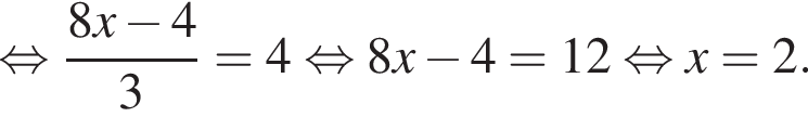  рав­но­силь­но дробь: чис­ли­тель: 8x минус 4, зна­ме­на­тель: 3 конец дроби =4 рав­но­силь­но 8x минус 4=12 рав­но­силь­но x=2. 