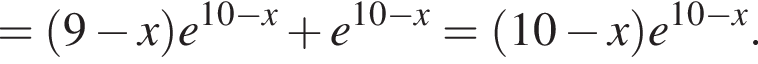 = левая круг­лая скоб­ка 9 минус x пра­вая круг­лая скоб­ка e в сте­пе­ни левая круг­лая скоб­ка 10 минус x пра­вая круг­лая скоб­ка плюс e в сте­пе­ни левая круг­лая скоб­ка 10 минус x пра­вая круг­лая скоб­ка = левая круг­лая скоб­ка 10 минус x пра­вая круг­лая скоб­ка e в сте­пе­ни левая круг­лая скоб­ка 10 минус x пра­вая круг­лая скоб­ка .