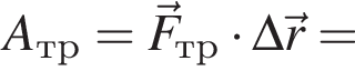 A_тр=\vecF_тр умно­жить на \Delta \vecr=