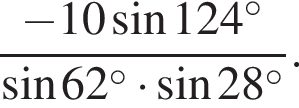  дробь: чис­ли­тель: минус 10 синус 124 в сте­пе­ни левая круг­лая скоб­ка \circ пра­вая круг­лая скоб­ка , зна­ме­на­тель: синус 62 в сте­пе­ни левая круг­лая скоб­ка \circ пра­вая круг­лая скоб­ка умно­жить на синус 28 в сте­пе­ни левая круг­лая скоб­ка \circ пра­вая круг­лая скоб­ка конец дроби . 
