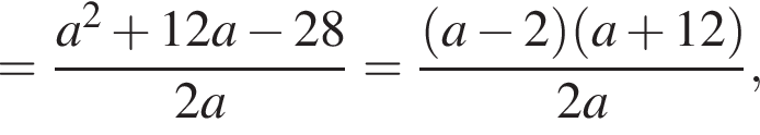 = дробь: чис­ли­тель: a в квад­ра­те плюс 12a минус 28, зна­ме­на­тель: 2a конец дроби = дробь: чис­ли­тель: левая круг­лая скоб­ка a минус 2 пра­вая круг­лая скоб­ка левая круг­лая скоб­ка a плюс 12 пра­вая круг­лая скоб­ка , зна­ме­на­тель: 2a конец дроби , 