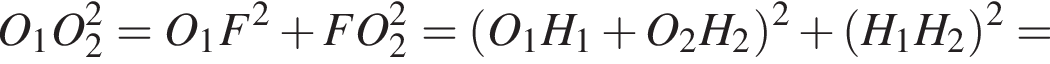 O_1 O_2 в квадрате = O_1 F в квадрате плюс FO_2 в квадрате = левая круглая скобка O_1 H_1 плюс O_2 H_2 правая круглая скобка в квадрате плюс левая круглая скобка H_1 H_2 правая круглая скобка в квадрате =