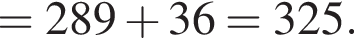 = 289 плюс 36 = 325.