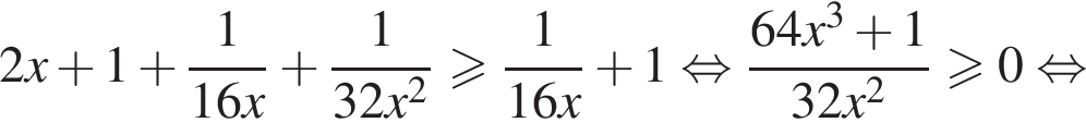 2x плюс 1 плюс дробь: числитель: 1, знаменатель: 16x конец дроби плюс дробь: числитель: 1, знаменатель: 32x в квадрате конец дроби больше или равно дробь: числитель: 1, знаменатель: 16x конец дроби плюс 1 равносильно дробь: числитель: 64x в кубе плюс 1, знаменатель: 32x в квадрате конец дроби \geqslant0 равносильно