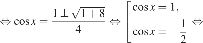 равносильно косинус x= дробь: числитель: 1\pm корень из: начало аргумента: 1 плюс 8 конец аргумента , знаменатель: 4 конец дроби равносильно совокупность выражений новая строка косинус x=1 , новая строка косинус x= минус дробь: числитель: 1, знаменатель: 2 конец дроби конец совокупности . равносильно