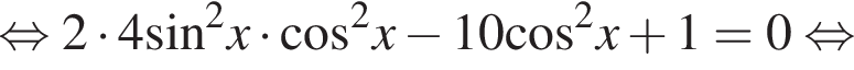  рав­но­силь­но 2 умно­жить на 4 синус в квад­ра­те x умно­жить на ко­си­нус в квад­ра­те x минус 10 ко­си­нус в квад­ра­те x плюс 1=0 рав­но­силь­но 