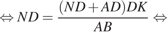  рав­но­силь­но ND = дробь: чис­ли­тель: левая круг­лая скоб­ка ND плюс AD пра­вая круг­лая скоб­ка DK, зна­ме­на­тель: AB конец дроби рав­но­силь­но 