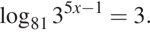  ло­га­рифм по ос­но­ва­нию левая круг­лая скоб­ка 81 пра­вая круг­лая скоб­ка 3 в сте­пе­ни левая круг­лая скоб­ка 5x минус 1 пра­вая круг­лая скоб­ка = 3.