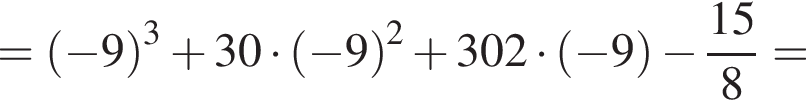 = левая круг­лая скоб­ка минус 9 пра­вая круг­лая скоб­ка в кубе плюс 30 умно­жить на левая круг­лая скоб­ка минус 9 пра­вая круг­лая скоб­ка в квад­ра­те плюс 302 умно­жить на левая круг­лая скоб­ка минус 9 пра­вая круг­лая скоб­ка минус дробь: чис­ли­тель: 15, зна­ме­на­тель: 8 конец дроби = 
