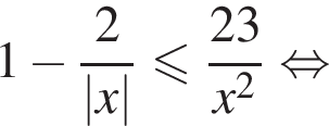 1 минус дробь: чис­ли­тель: 2, зна­ме­на­тель: конец дроби |x| мень­ше или равно дробь: чис­ли­тель: 23, зна­ме­на­тель: x в квад­ра­те конец дроби рав­но­силь­но 