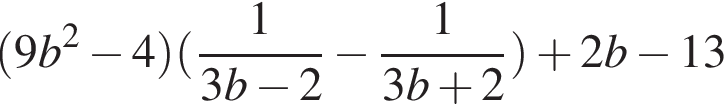  левая круг­лая скоб­ка 9b в квад­ра­те минус 4 пра­вая круг­лая скоб­ка левая круг­лая скоб­ка дробь: чис­ли­тель: 1, зна­ме­на­тель: 3b минус 2 конец дроби минус дробь: чис­ли­тель: 1, зна­ме­на­тель: 3b плюс 2 конец дроби пра­вая круг­лая скоб­ка плюс 2b минус 13 